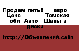 Продам литьё R16 евро. › Цена ­ 15 000 - Томская обл. Авто » Шины и диски   